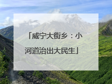 威宁大街乡：小河道治出大民生