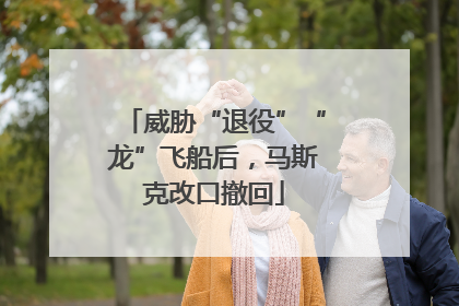 威胁“退役”“龙”飞船后，马斯克改口撤回