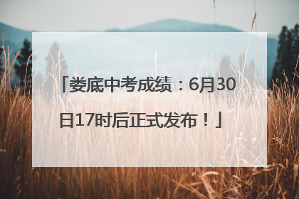 娄底中考成绩：6月30日17时后正式发布！