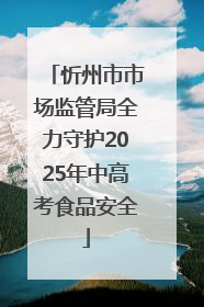 忻州市市场监管局全力守护2025年中高考食品安全