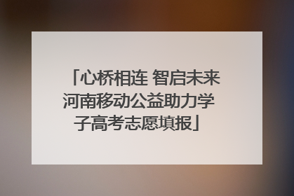 心桥相连 智启未来 河南移动公益助力学子高考志愿填报