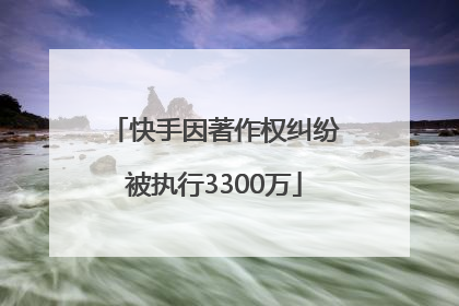 快手因著作权纠纷被执行3300万
