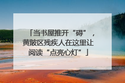 当书屋推开“碍”，黄陂区残疾人在这里让阅读“点亮心灯”