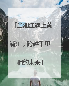当湘江遇上黄浦江，跨越千里相约未来