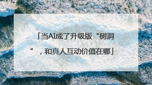 当AI成了升级版“树洞”，和真人互动价值在哪