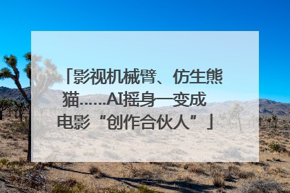 影视机械臂、仿生熊猫……AI摇身一变成电影“创作合伙人”