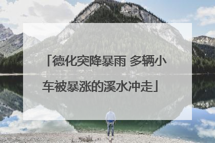 德化突降暴雨 多辆小车被暴涨的溪水冲走