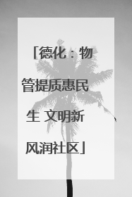 德化：物管提质惠民生 文明新风润社区