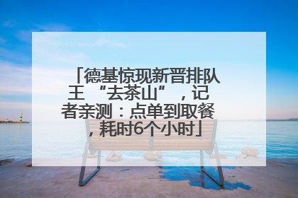 德基惊现新晋排队王 “去茶山”，记者亲测：点单到取餐，耗时6个小时