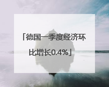 德国一季度经济环比增长0.4%