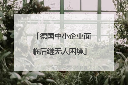 德国中小企业面临后继无人困境