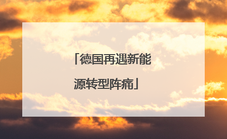 德国再遇新能源转型阵痛