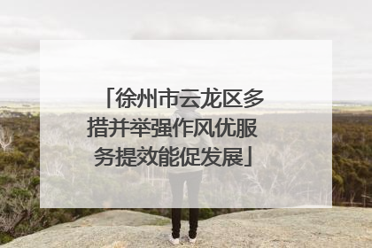 徐州市云龙区多措并举强作风优服务提效能促发展