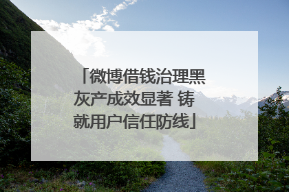 微博借钱治理黑灰产成效显著 铸就用户信任防线
