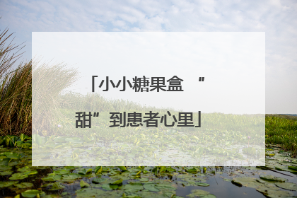 小小糖果盒 “甜”到患者心里