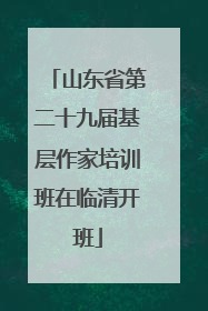 山东省第二十九届基层作家培训班在临清开班