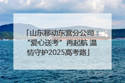 山东移动东营分公司：“爱心送考”再起航 温情守护2025高考路