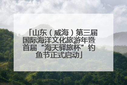 山东（威海）第三届国际海洋文化旅游年暨首届“海天驿旅杯”钓鱼节正式启动