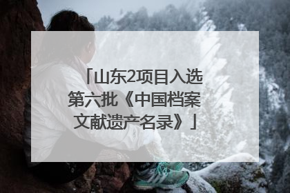 山东2项目入选第六批《中国档案文献遗产名录》