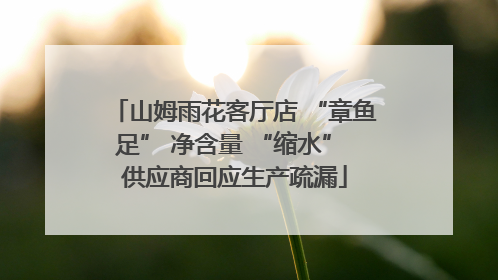 山姆雨花客厅店 “章鱼足” 净含量 “缩水” 供应商回应生产疏漏