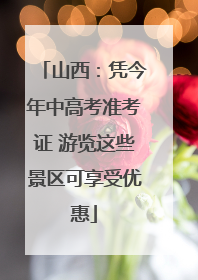 山西：凭今年中高考准考证 游览这些景区可享受优惠