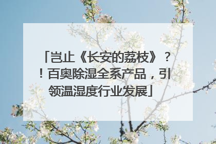岂止《长安的荔枝》？！百奥除湿全系产品，引领温湿度行业发展