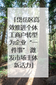 岱岳区高效推进个体工商户转型为企业“一件事” 激发市场主体新活力