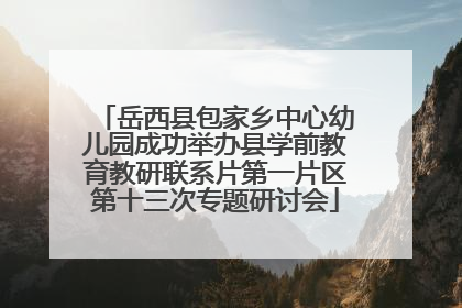 岳西县包家乡中心幼儿园成功举办县学前教育教研联系片第一片区第十三次专题研讨会