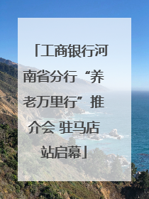 工商银行河南省分行“养老万里行”推介会 驻马店站启幕