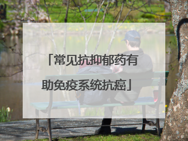 常见抗抑郁药有助免疫系统抗癌