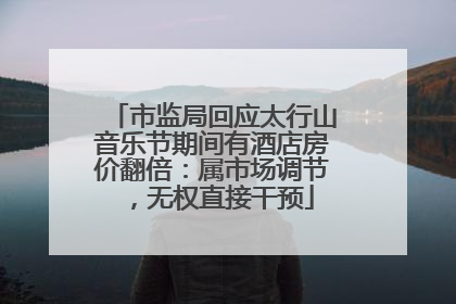 市监局回应太行山音乐节期间有酒店房价翻倍：属市场调节，无权直接干预