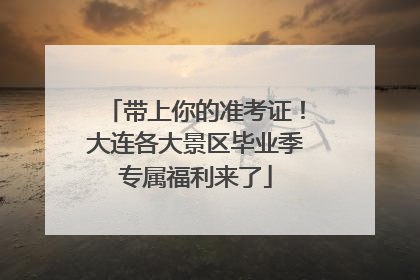 带上你的准考证！大连各大景区毕业季专属福利来了