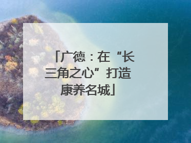 广德：在“长三角之心”打造康养名城