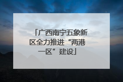 广西南宁五象新区全力推进“两港一区”建设