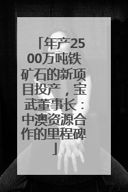 年产2500万吨铁矿石的新项目投产，宝武董事长：中澳资源合作的里程碑
