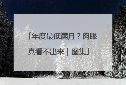 年度最低满月？肉眼真看不出来｜图集