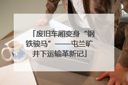 废旧车厢变身“钢铁骏马”——屯兰矿井下运输革新记