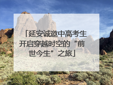 延安诚邀中高考生开启穿越时空的“前世今生”之旅