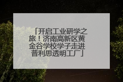 开启工业研学之旅！济南高新区黄金谷学校学子走进普利思透明工厂