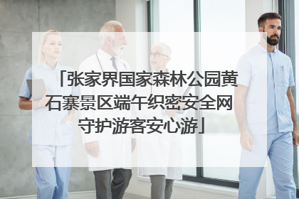 张家界国家森林公园黄石寨景区端午织密安全网 守护游客安心游