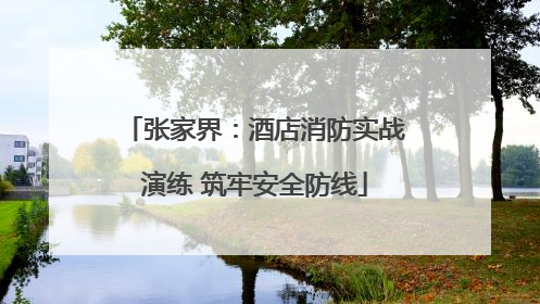 张家界：酒店消防实战演练 筑牢安全防线