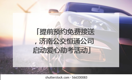 提前预约免费接送，济南公交恒通公司启动爱心助考活动