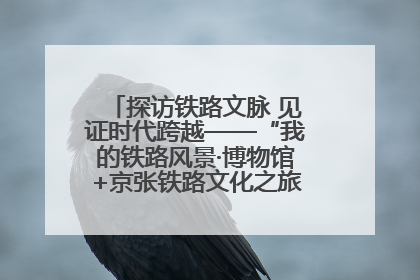 探访铁路文脉 见证时代跨越——“我的铁路风景·博物馆+京张铁路文化之旅”活动在京启动