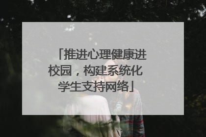 推进心理健康进校园，构建系统化学生支持网络