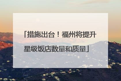 措施出台！福州将提升星级饭店数量和质量