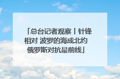 总台记者观察丨针锋相对 波罗的海成北约俄罗斯对抗最前线