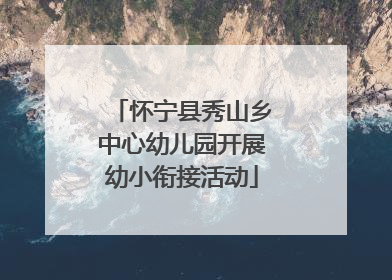 怀宁县秀山乡中心幼儿园开展幼小衔接活动