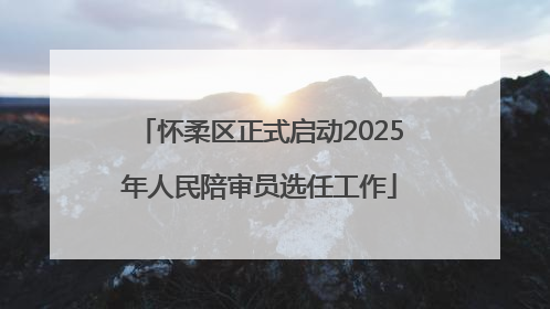怀柔区正式启动2025年人民陪审员选任工作