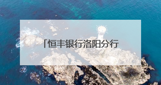 恒丰银行洛阳分行积极开展普及“金融知识万里行”活动