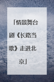 情景舞台剧《长路当歌》走进北京